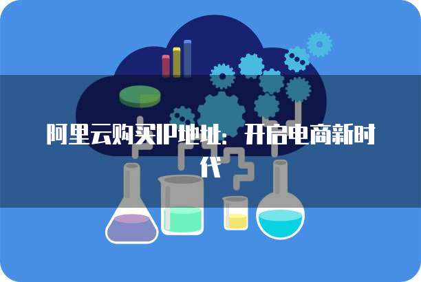阿里云购买IP地址:开启电商新时代