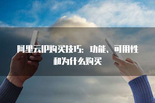 阿里云IP购买技巧：功能、可用性和为什么购买