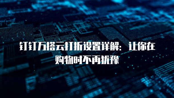 钉钉万搭云打折设置详解：让你在购物时不再犹豫