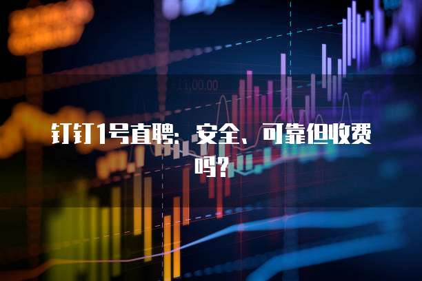 钉钉1号直聘:安全、可靠但收费吗?