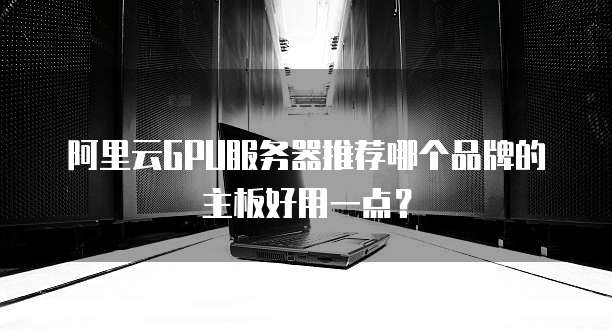 阿里云GPU服务器推荐哪个品牌的主板好用一点?