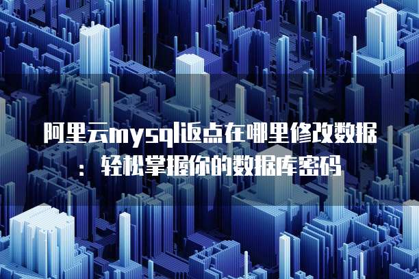 阿里云mysql返点在哪里修改数据:轻松掌握你的数据库密码