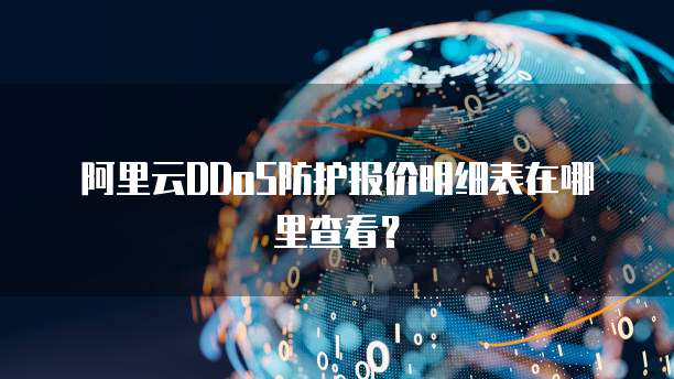 阿里云DDoS防护报价明细表在哪里查看?