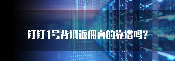 钉钉1号背调返佣真的靠谱吗?