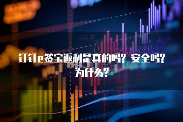 钉钉e签宝返利是真的吗? 安全吗? 为什么?