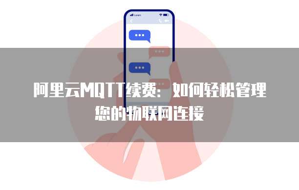 阿里云MQTT续费：如何轻松管理您的物联网连接