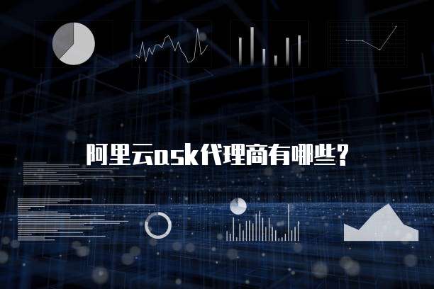 阿里云ask代理商有哪些?