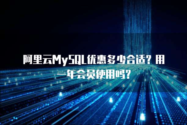 阿里云MySQL优惠多少合适?用一年会员使用吗?