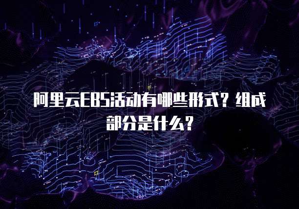 阿里云EBS活动有哪些形式?组成部分是什么?