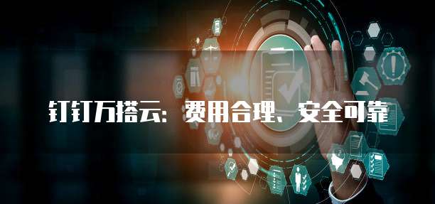 钉钉万搭云:费用合理、安全可靠