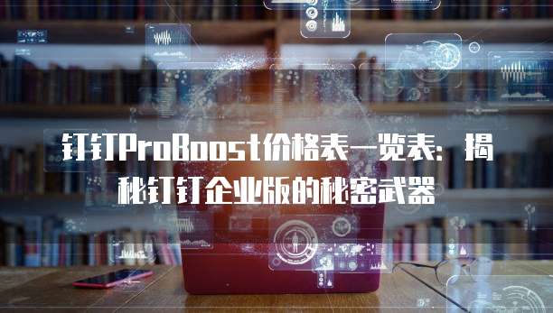 钉钉ProBoost价格表一览表:揭秘钉钉企业版的秘密武器