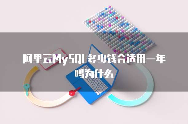 阿里云MySQL多少钱合适用一年吗为什么