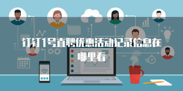 钉钉1号直聘优惠活动记录信息在哪里看