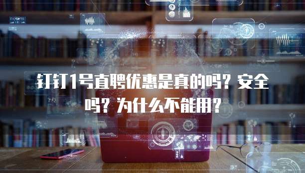 钉钉1号直聘优惠是真的吗?安全吗?为什么不能用?