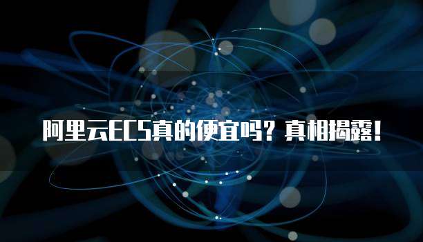 阿里云ECS真的便宜吗?真相揭露!