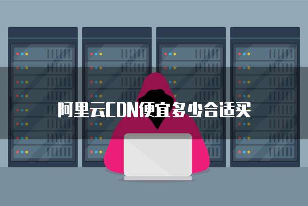 阿里云CDN便宜多少合适买