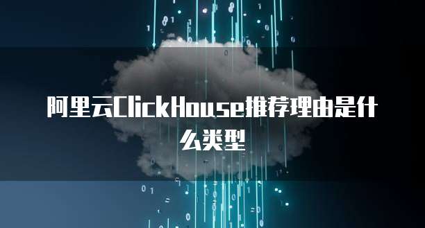 阿里云ClickHouse推荐理由是什么类型
