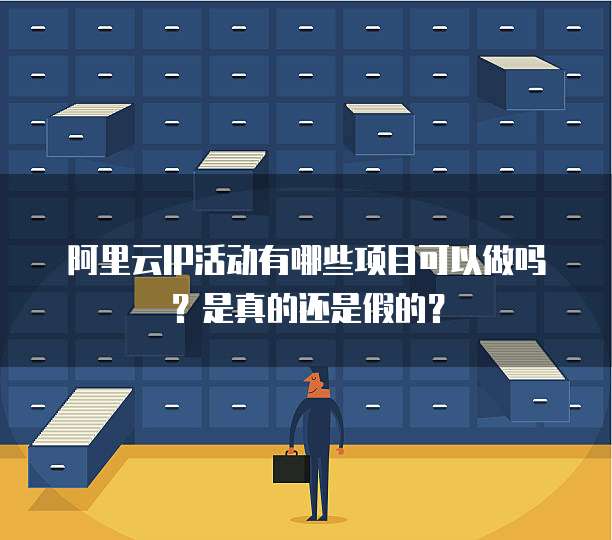 阿里云IP活动有哪些项目可以做吗?是真的还是假的?