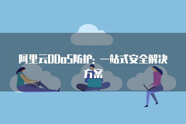 阿里云DDoS防护: 一站式安全解决方案