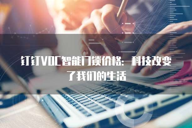 钉钉VOC智能门锁价格：科技改变了我们的生活