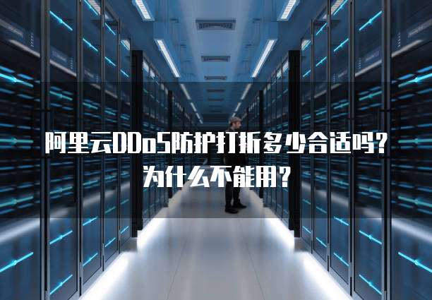 阿里云DDoS防护打折多少合适吗？为什么不能用？