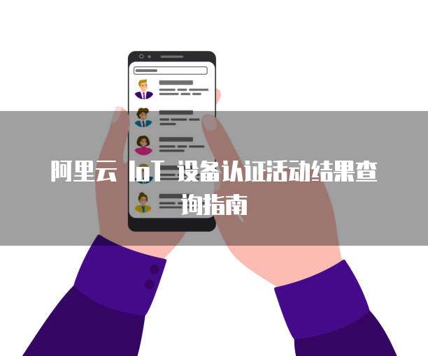阿里云 IoT 设备认证活动结果查询指南
