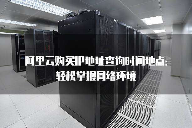 阿里云购买IP地址查询时间地点:轻松掌握网络环境