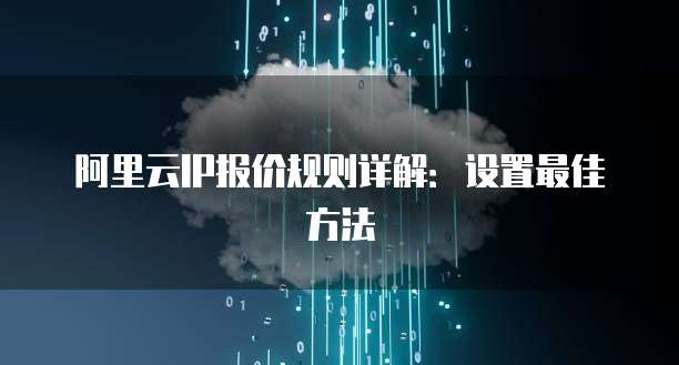 阿里云IP报价规则详解：设置最佳方法
