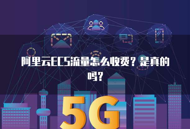 阿里云ECS流量怎么收费?是真的吗?