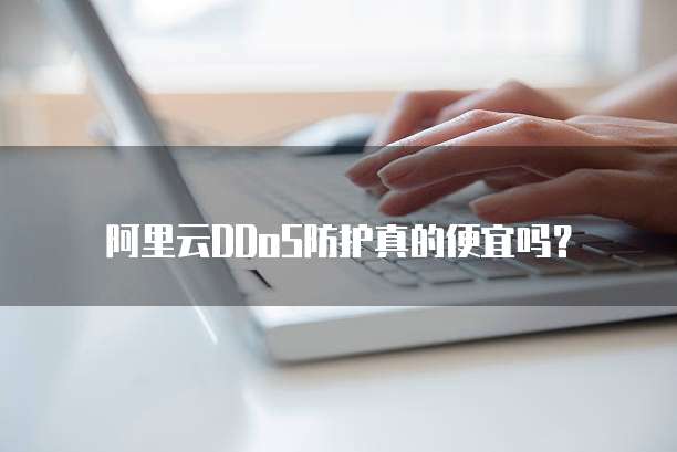 阿里云DDoS防护真的便宜吗?