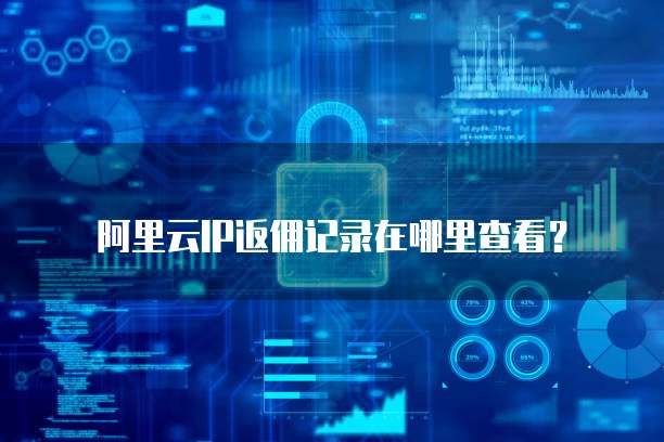 阿里云IP返佣记录在哪里查看?