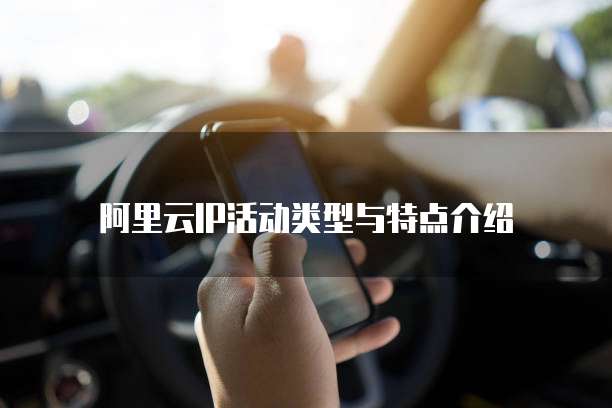 阿里云IP活动类型与特点介绍