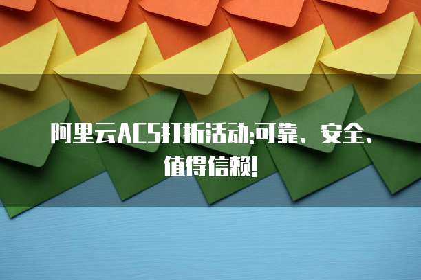 阿里云ACS打折活动:可靠、安全、值得信赖!
