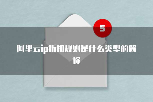 阿里云ip折扣规则是什么类型的简称