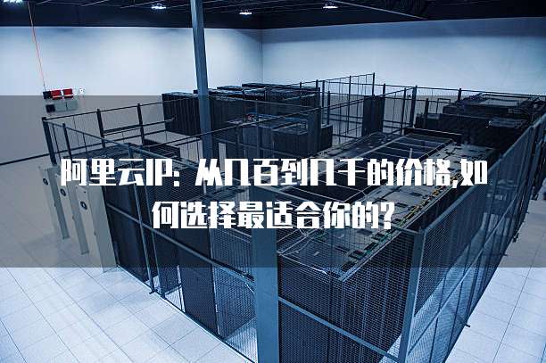 阿里云IP: 从几百到几千的价格,如何选择最适合你的?