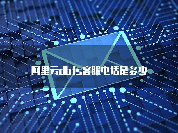 阿里云dbfs客服电话是多少