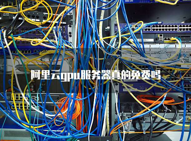 阿里云gpu服务器真的免费吗
