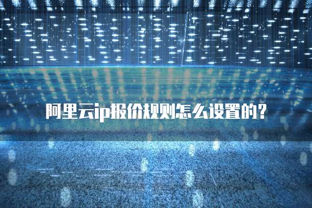 阿里云ip报价规则怎么设置的?
