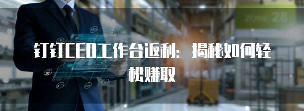 钉钉CEO工作台返利：揭秘如何轻松赚取