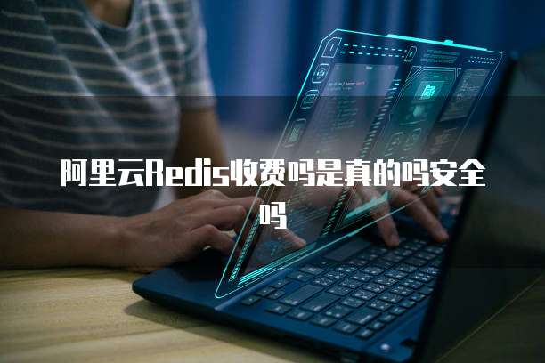 阿里云Redis收费吗是真的吗安全吗
