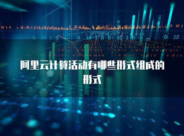 阿里云计算活动有哪些形式组成的形式