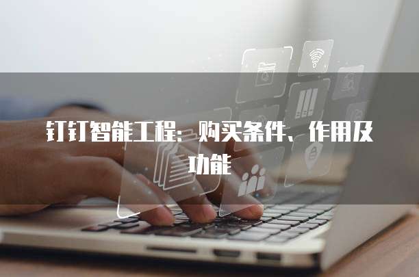 钉钉智能工程:购买条件、作用及功能
