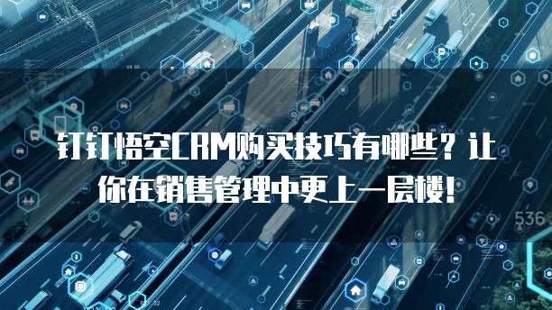 钉钉悟空CRM购买技巧有哪些?让你在销售管理中更上一层楼!