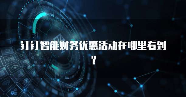 钉钉智能财务优惠活动在哪里看到?