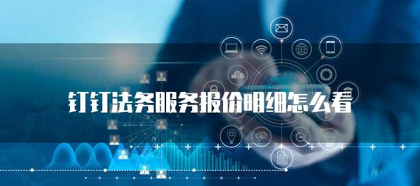 钉钉法务服务报价明细怎么看