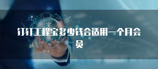 钉钉工程宝多少钱合适用一个月会员