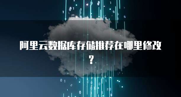 阿里云数据库存储推荐在哪里修改？