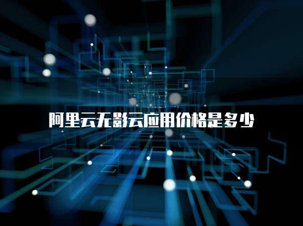 阿里云无影云应用价格是多少