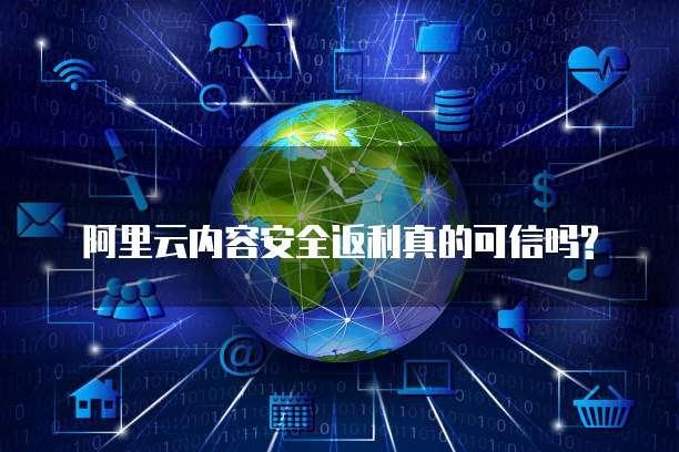 阿里云内容安全返利真的可信吗?