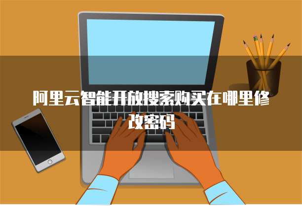 阿里云智能开放搜索购买在哪里修改密码